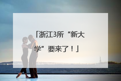 浙江3所“新大学”要来了！