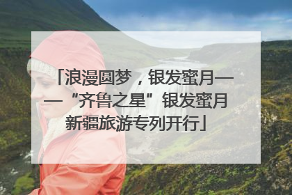 浪漫圆梦，银发蜜月——“齐鲁之星”银发蜜月新疆旅游专列开行