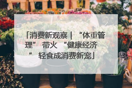 消费新观察｜“体重管理” 带火 “健康经济” 轻食成消费新宠