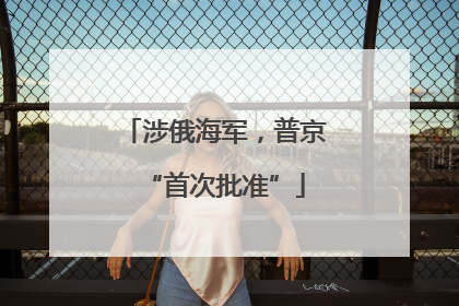 涉俄海军，普京“首次批准”