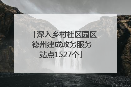 深入乡村社区园区 德州建成政务服务站点1527个