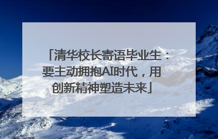 清华校长寄语毕业生：要主动拥抱AI时代，用创新精神塑造未来