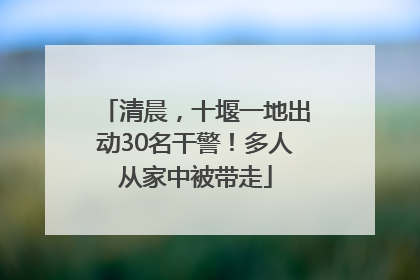 清晨，十堰一地出动30名干警！多人从家中被带走