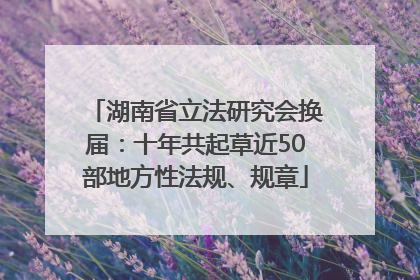湖南省立法研究会换届：十年共起草近50部地方性法规、规章
