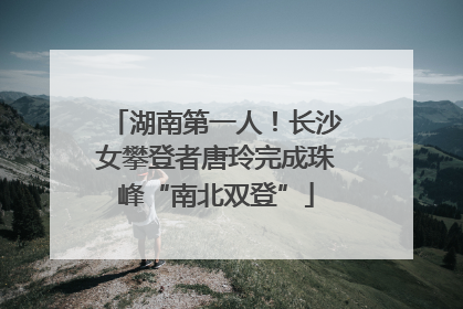 湖南第一人！长沙女攀登者唐玲完成珠峰“南北双登”