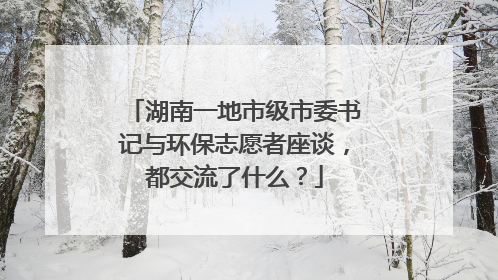 湖南一地市级市委书记与环保志愿者座谈，都交流了什么？