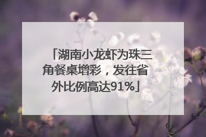 湖南小龙虾为珠三角餐桌增彩，发往省外比例高达91%