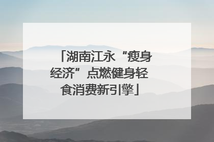 湖南江永“瘦身经济”点燃健身轻食消费新引擎