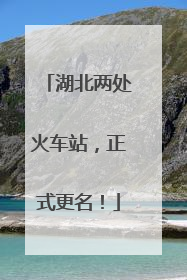湖北两处火车站，正式更名！