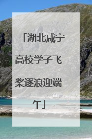 湖北咸宁高校学子飞桨逐浪迎端午