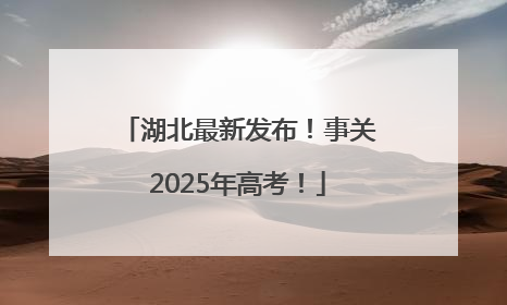 湖北最新发布！事关2025年高考！
