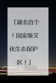 湖北首个！国家级文化生态保护区！