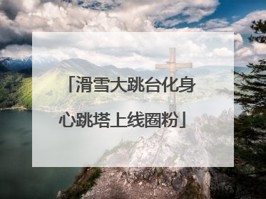 滑雪大跳台化身心跳塔上线圈粉