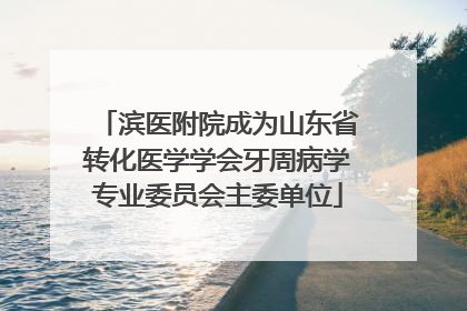 滨医附院成为山东省转化医学学会牙周病学专业委员会主委单位