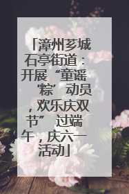 漳州芗城石亭街道：开展“童谣‘粽’动员，欢乐庆双节” 过端午，庆六一活动