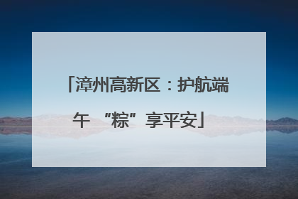 漳州高新区：护航端午 “粽”享平安