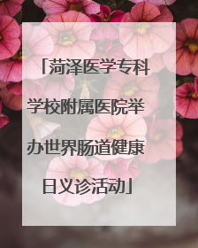 菏泽医学专科学校附属医院举办世界肠道健康日义诊活动