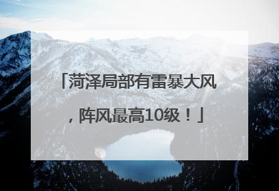 菏泽局部有雷暴大风，阵风最高10级！