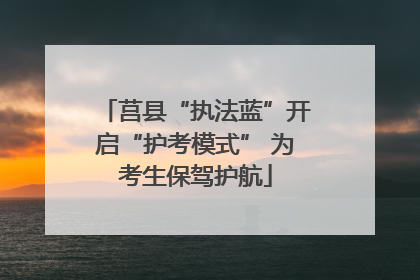 莒县“执法蓝”开启“护考模式” 为考生保驾护航