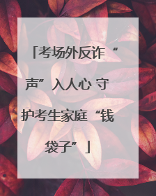 考场外反诈“声”入人心 守护考生家庭“钱袋子”