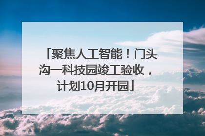 聚焦人工智能！门头沟一科技园竣工验收，计划10月开园