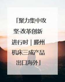 聚力集中攻坚·改革创新进行时｜滕州机床三成产品出口海外