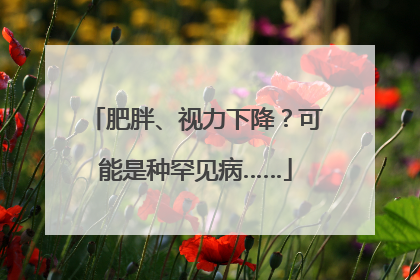 肥胖、视力下降？可能是种罕见病……