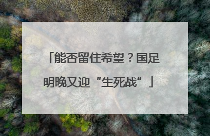 能否留住希望？国足明晚又迎“生死战”