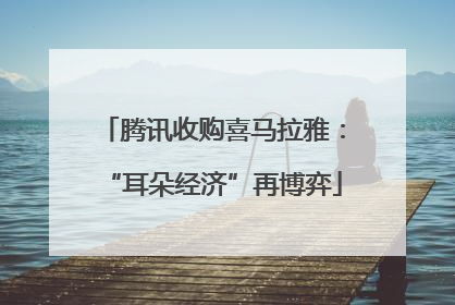 腾讯收购喜马拉雅：“耳朵经济”再博弈