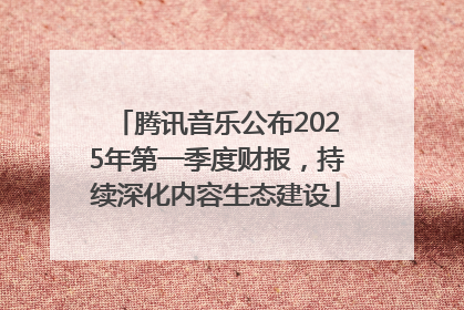 腾讯音乐公布2025年第一季度财报，持续深化内容生态建设