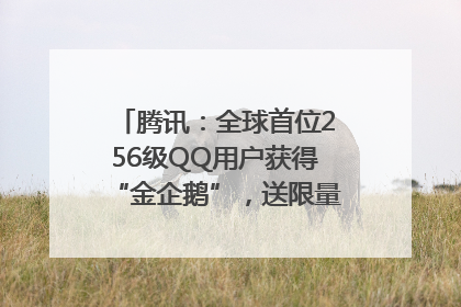 腾讯：全球首位256级QQ用户获得“金企鹅”，送限量版神秘惊喜等礼物