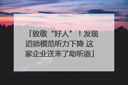 致敬“好人”！发现道德模范听力下降 这家企业送来了助听器