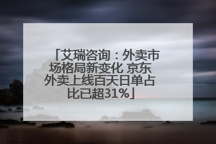 艾瑞咨询：外卖市场格局新变化 京东外卖上线百天日单占比已超31%