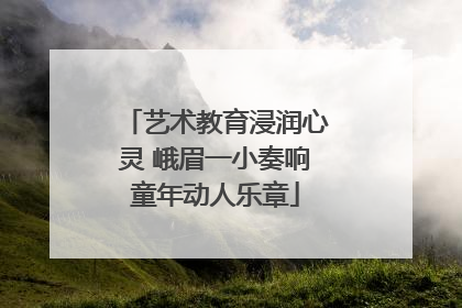 艺术教育浸润心灵 峨眉一小奏响童年动人乐章