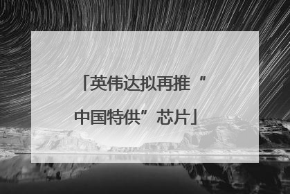 英伟达拟再推“中国特供”芯片