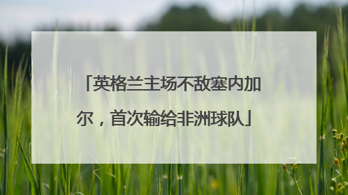 英格兰主场不敌塞内加尔，首次输给非洲球队