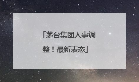 茅台集团人事调整！最新表态