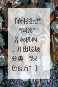 蒋村街道 “问诊” 养老机构，开出垃圾分类 “绿色良方”