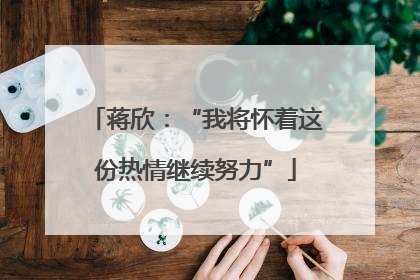 蒋欣：“我将怀着这份热情继续努力”