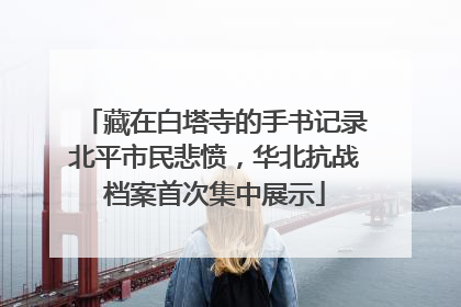 藏在白塔寺的手书记录北平市民悲愤，华北抗战档案首次集中展示