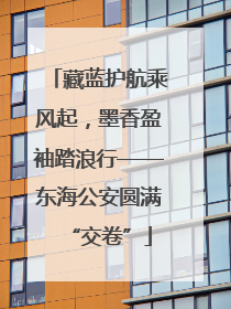 藏蓝护航乘风起，墨香盈袖踏浪行——东海公安圆满“交卷”