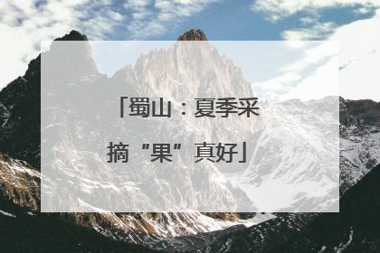 蜀山：夏季采摘“果”真好