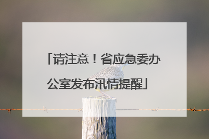 请注意！省应急委办公室发布汛情提醒