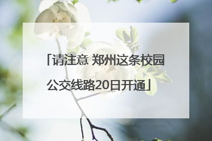 请注意 郑州这条校园公交线路20日开通