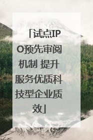试点IPO预先审阅机制 提升服务优质科技型企业质效