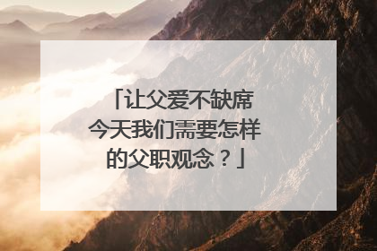 让父爱不缺席 今天我们需要怎样的父职观念？