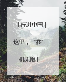 行进中国｜这里，“参”机无限