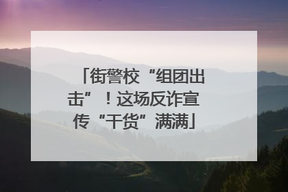 街警校“组团出击”！这场反诈宣传“干货”满满