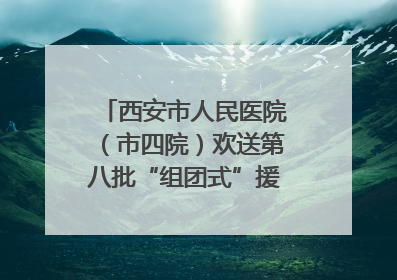 西安市人民医院（市四院）欢送第八批“组团式”援藏医疗队队员