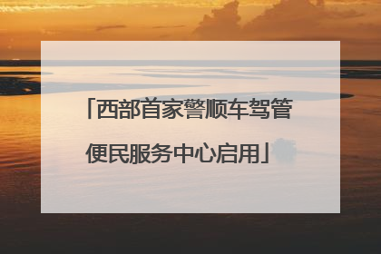 西部首家警顺车驾管便民服务中心启用